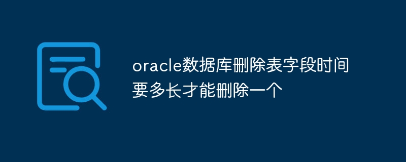 oracle数据库删除表字段时间要多长才能删除一个