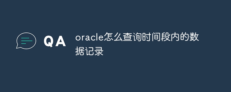 oracle怎么查询时间段内的数据记录