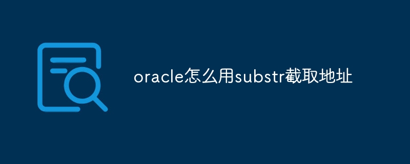 oracle怎么用substr截取地址