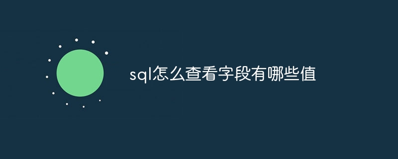 sql怎么查看字段有哪些值