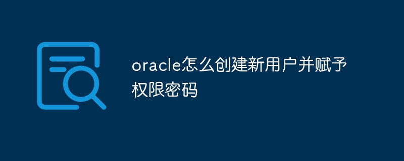 oracle怎么创建新用户并赋予权限密码