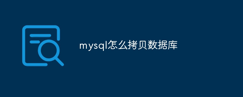 mysql怎么拷贝数据库