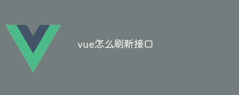 vue怎么刷新接口