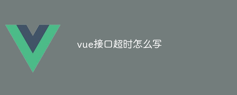 vue接口超时怎么写