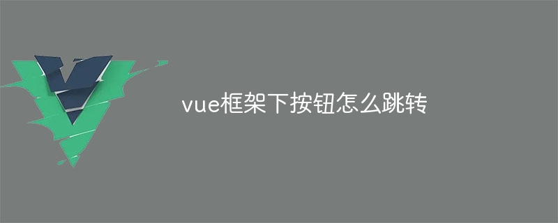 vue框架下按钮怎么跳转