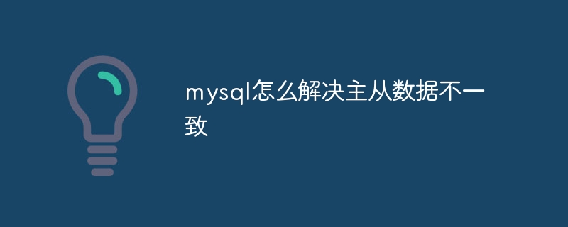 mysql怎么解决主从数据不一致