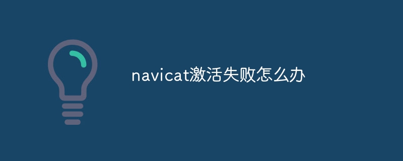 navicat激活失败怎么办