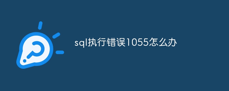 sql执行错误1055怎么办