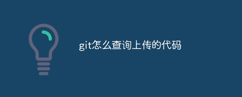 git怎么查询上传的代码