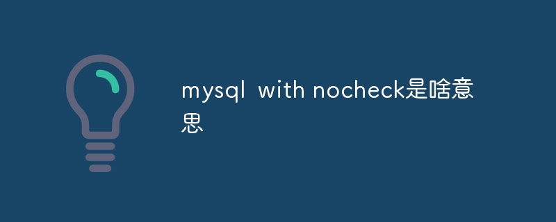 mysql with nocheck是啥意思