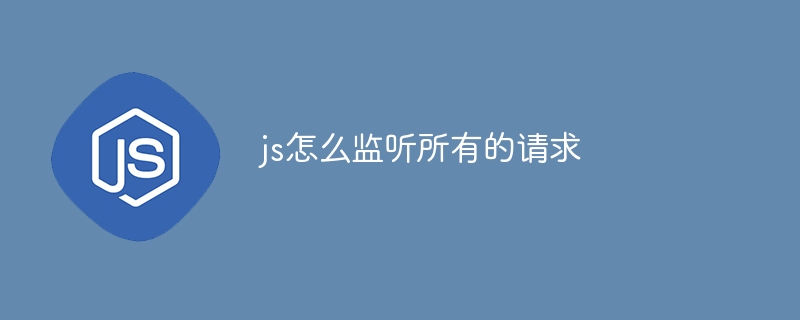 js怎么监听所有的请求