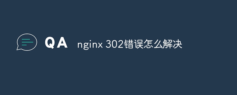 nginx 302错误怎么解决