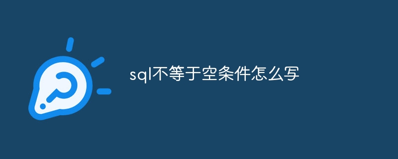 sql不等于空条件怎么写