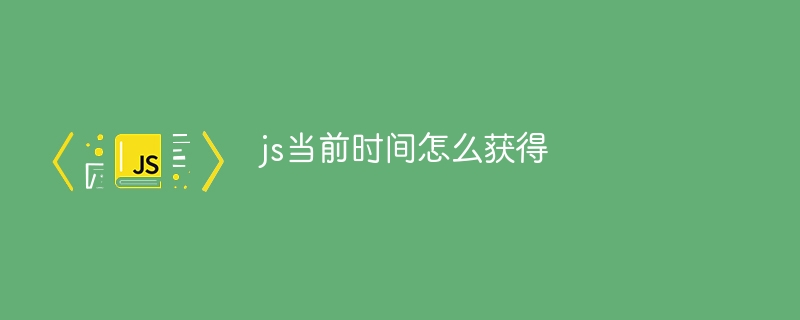 js当前时间怎么获得