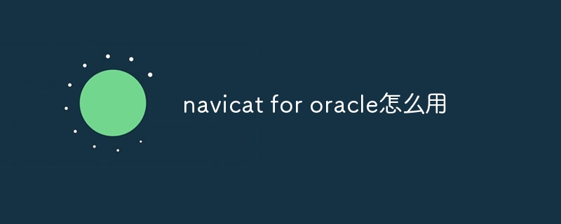 navicat for oracle怎么用