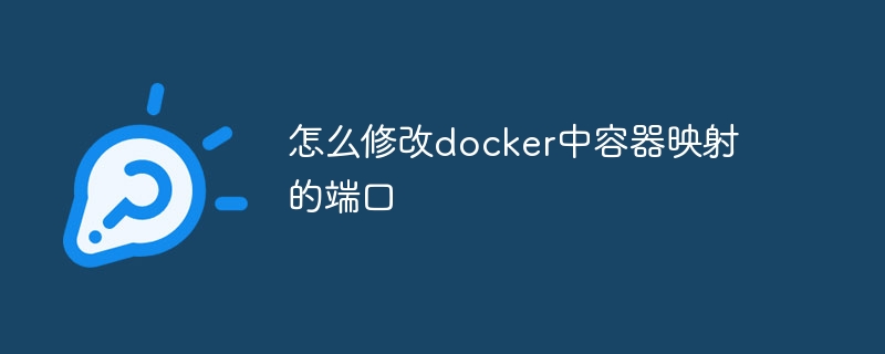 怎么修改docker中容器映射的端口