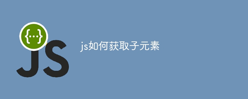 js如何获取子元素