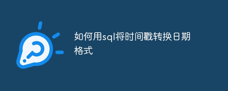 如何用sql将时间戳转换日期格式