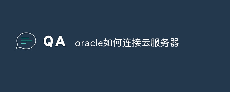 oracle如何连接云服务器