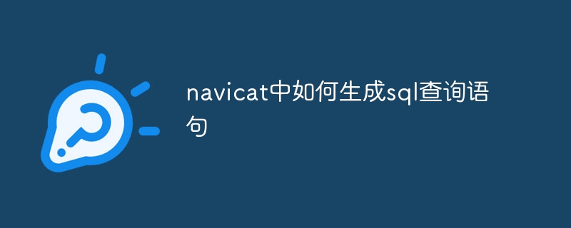 navicat中如何生成sql查询语句