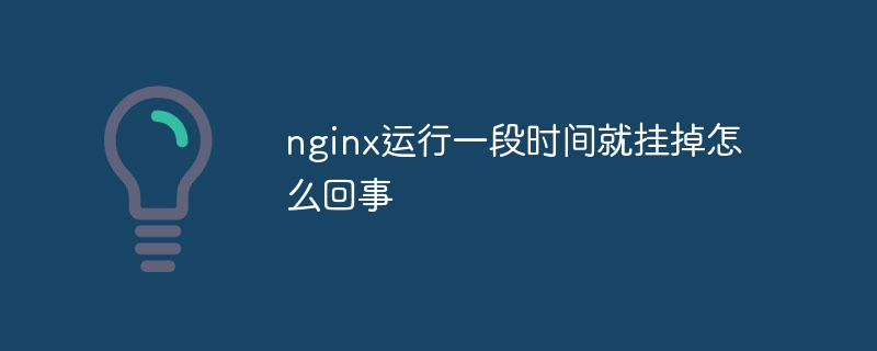 nginx运行一段时间就挂掉怎么回事