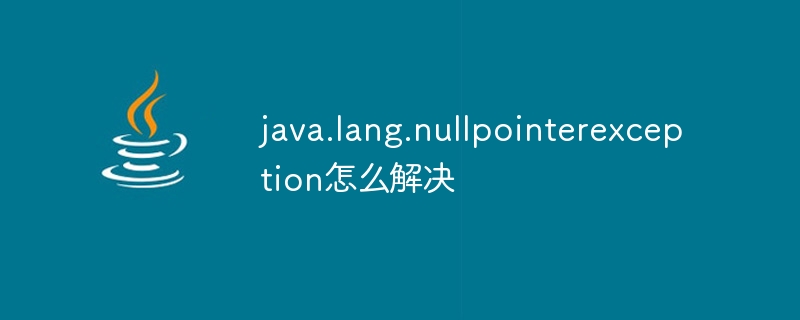 java.lang.nullpointerexception怎么解决