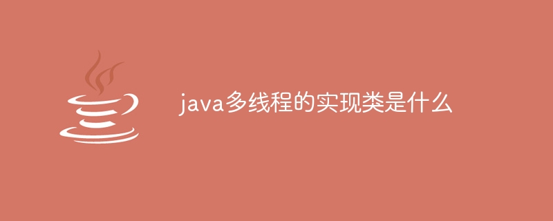 java多线程的实现类是什么