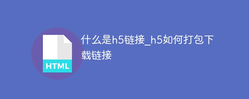 什么是h5链接_h5如何打包下载链接