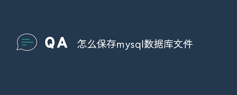 怎么保存mysql数据库文件