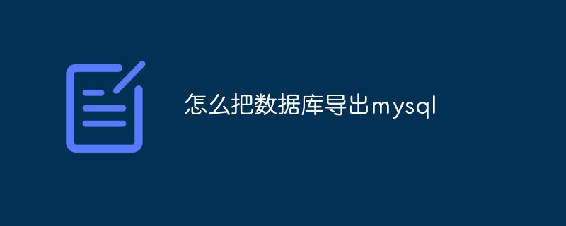 怎么把数据库导出mysql