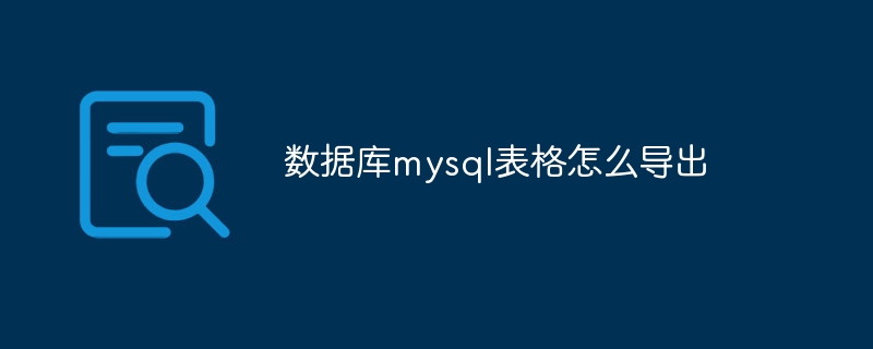 数据库mysql表格怎么导出