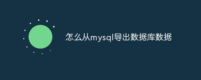 怎么从mysql导出数据库数据