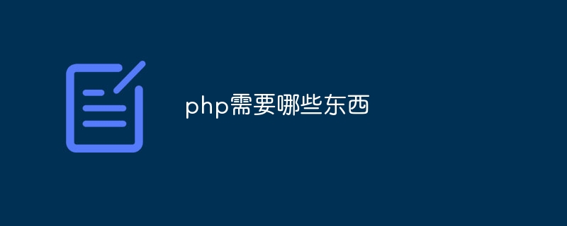 php需要哪些东西