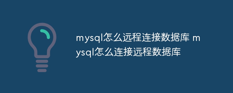 mysql怎么远程连接数据库 mysql怎么连接远程数据库