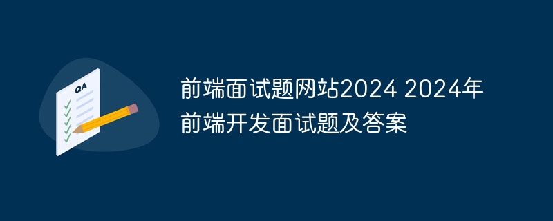 前端面试题网站2024 2024年前端开发面试题及答案