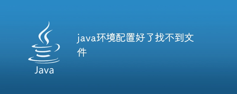 java环境配置好了找不到文件