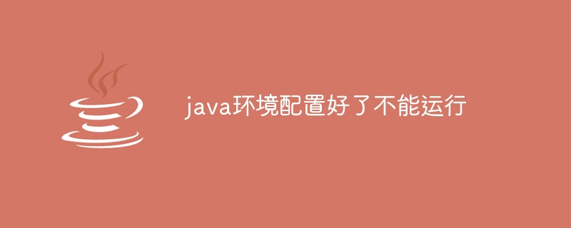 java环境配置好了不能运行