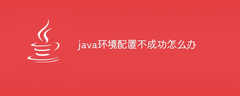 java环境配置不成功怎么办