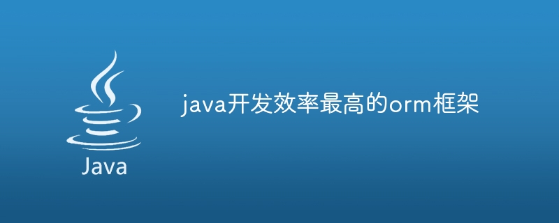 java开发效率最高的orm框架