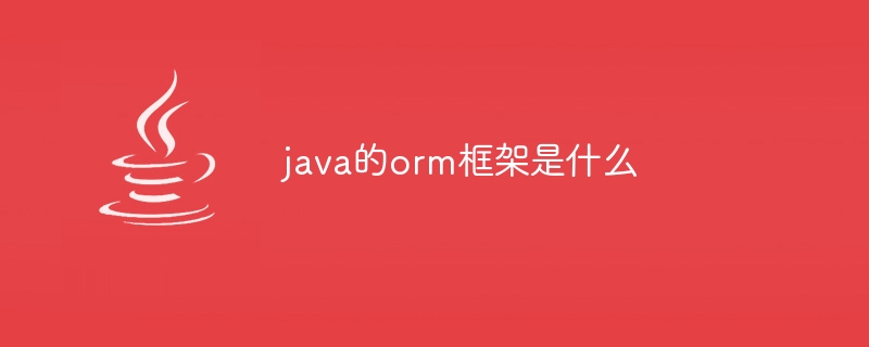 java的orm框架是什么