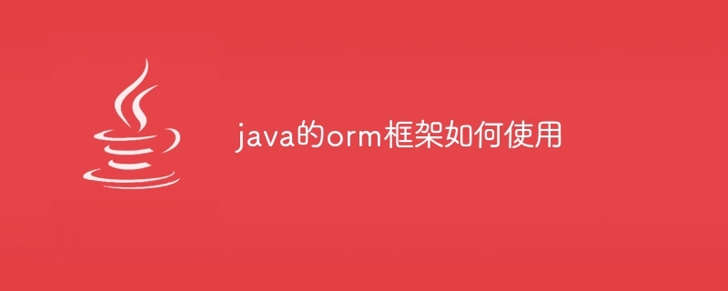 java的orm框架如何使用