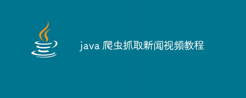 java 爬虫抓取新闻视频教程