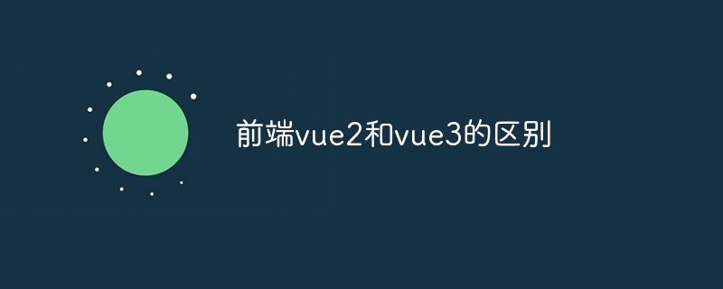 前端vue2和vue3的区别