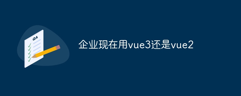 企业现在用vue3还是vue2