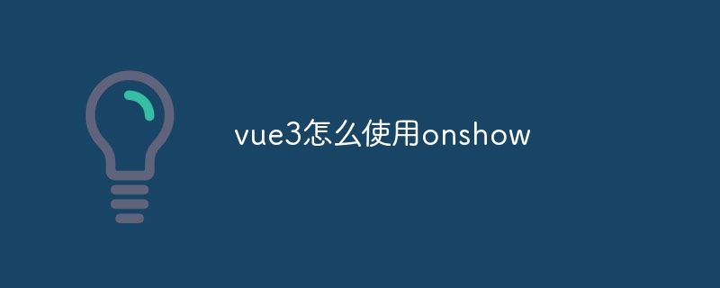 vue3怎么使用onshow