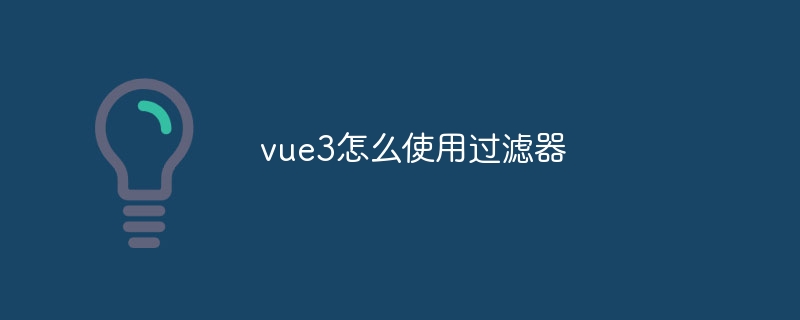 vue3怎么使用过滤器