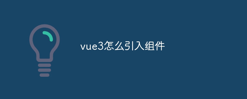 vue3怎么引入组件