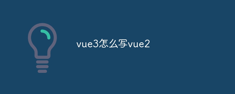 vue3怎么写vue2