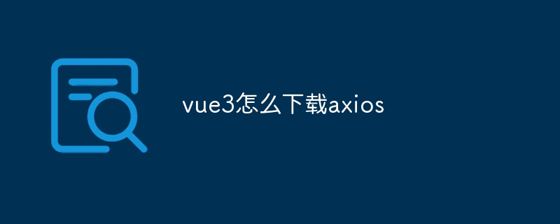 vue3怎么下载axios