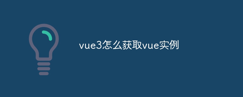 vue3怎么获取vue实例